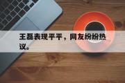 乐鱼体育下载-王磊表现平平，网友纷纷热议。