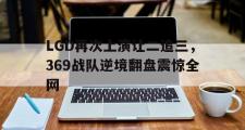 乐鱼-LGD再次上演让二追三，369战队逆境翻盘震惊全网
