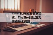 乐鱼app下载地址-Ruler比赛延迟引发热议，TheShy战队发文回应技术问题