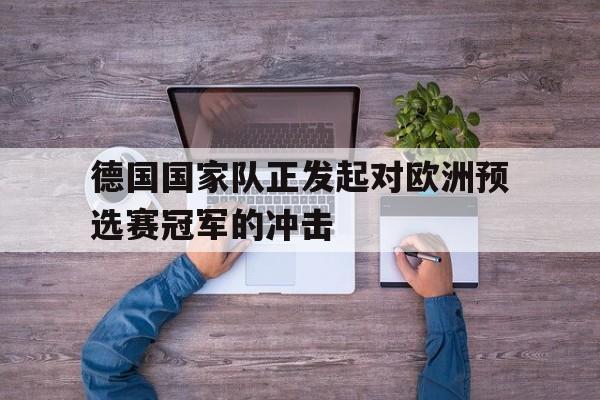 德国国家队正发起对欧洲预选赛冠军的冲击